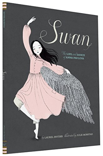 Swan (The Life and Dance of Anna Pavlova) by Laurel Snyder, Julie Morstad, 9781452118901