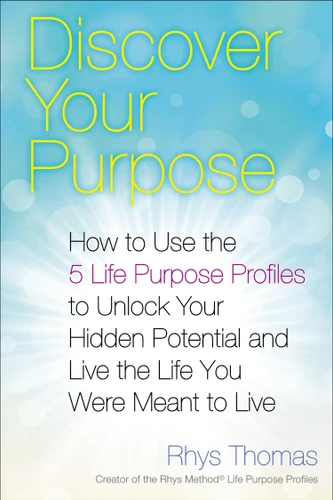 Discover Your Purpose (How to Use the 5 Life Purpose Profiles to Unlock Your Hidden Potential and Live the Life You Were Meant to Live) by Rhys Thomas, 9780399169243