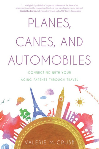 Planes, Canes, and Automobiles (Connecting with Your Aging Parents through Travel) by Valerie M. Grubb, 9781626342163