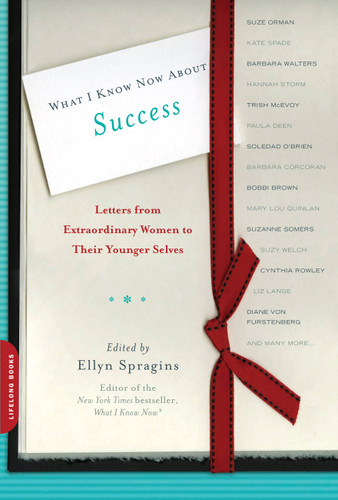 What I Know Now About Success (Letters from Extraordinary Women to Their Younger Selves) by Ellyn Spragins, 9780738214719