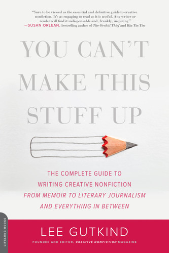 You Can't Make This Stuff Up (The Complete Guide to Writing Creative Nonfiction -- from Memoir to Literary Journalism and Everything in Between) by Lee Gutkind, 9780738215549