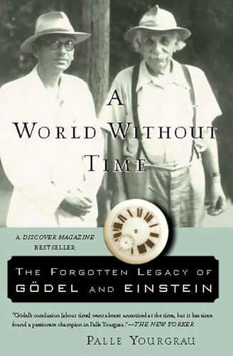 A World Without Time (The Forgotten Legacy of Godel and Einstein) by Palle Yourgrau, 9780465092949