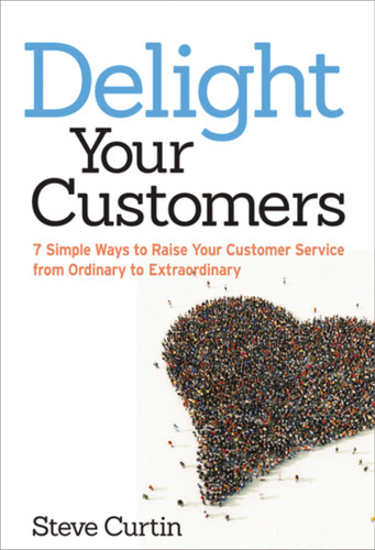 Delight Your Customers (7 Simple Ways to Raise Your Customer Service from Ordinary to Extraordinary) by Steve Curtin, 9780814432808