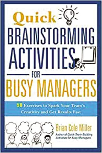 Quick Brainstorming Activities for Busy Managers (50 Exercises to Spark Your Team's Creativity and Get Results Fast) by Brian Miller, 9780814417928