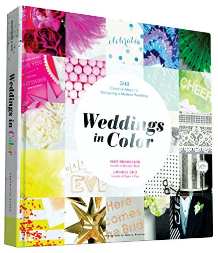 Weddings in Color (500 Creative Ideas for Designing a Modern Wedding) by Vané Broussard, Minhee Cho, Jainé M. Kershner, 9781452134628