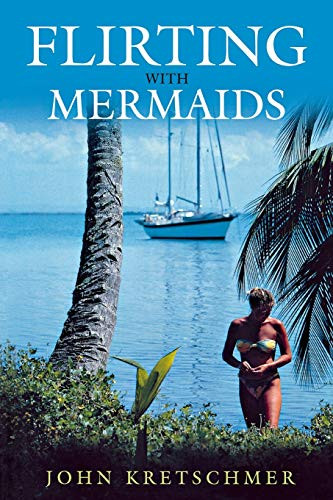 Flirting with Mermaids (The Unpredictable Life of a Sailboat Delivery Skipper) by John Kretschmer, 9781574091649