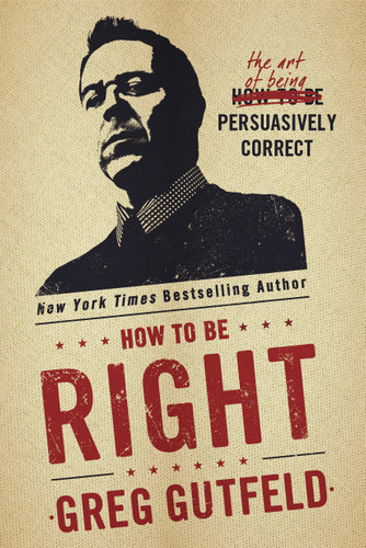 How To Be Right (The Art of Being Persuasively Correct) by Greg Gutfeld, 9781101903629