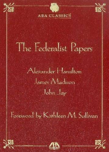 The Federalist Papers (American Bar Association) by Alexander Hamilton, James Madison, Jay, Kathleen M. Sullivan, 9781604427219
