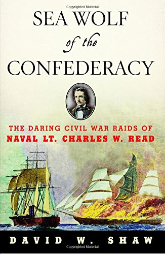 Sea Wolf of the Confederacy (The Daring Civil War Raids of Naval Lt. Charles W. Read) by David W. Shaw, 9781574092073