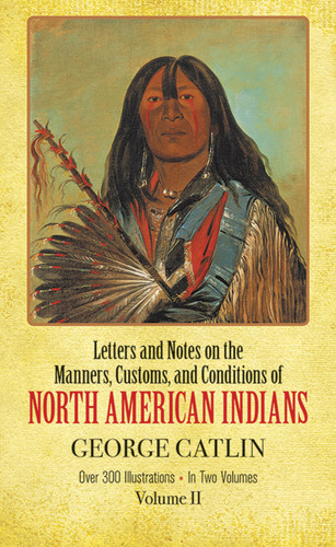 Manners, Customs, and Conditions of the North American Indians, Volume II by George Catlin, 9780486221199
