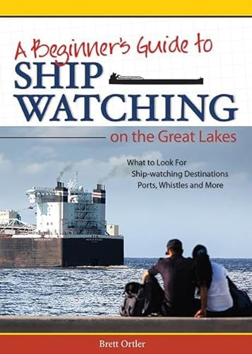 Beginner's Guide to Ship Watching on the Great Lakes (What to Look for, Ship-watching Destinations, Ports, Whistles and More) by Brett Ortler, 9781591935278 Beginner's Guide to Ship Watching on the Great Lakes (What to Look for, Ship-watching Destinations, Ports, Whistles and More) by Brett Ortler, 9781591935278