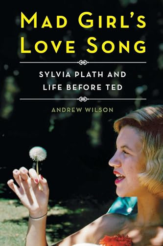 Mad Girl's Love Song (Sylvia Plath and Life Before Ted) by Andrew Wilson, 9781501142710