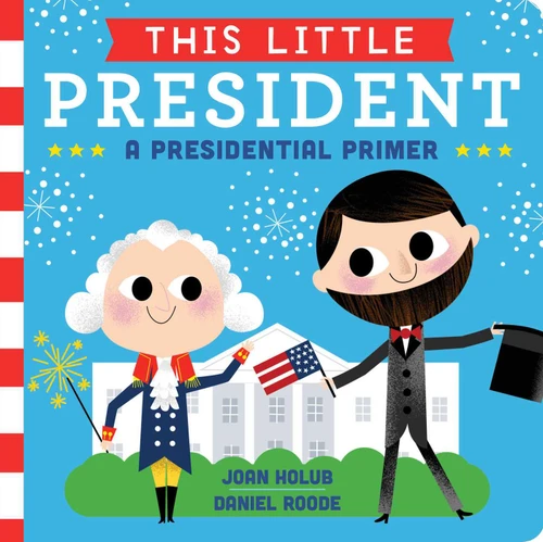 This Little President (A Presidential Primer) by Joan Holub, Daniel Roode, 9781481458504