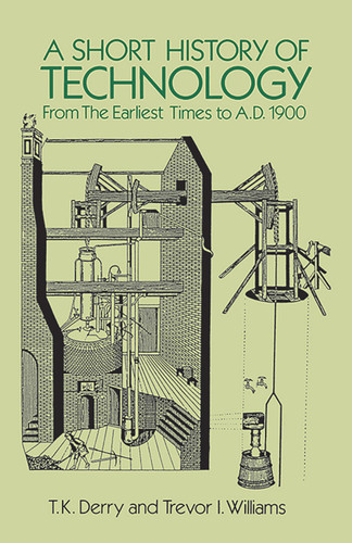 A Short History of Technology (From the Earliest Times to A.D. 1900) by T. K. Derry, Trevor I. Williams, 9780486274720