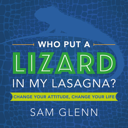 Who Put a Lizard in My Lasagna? (Change Your Attitude, Change Your Life) by Sam Glenn, 9781608105663