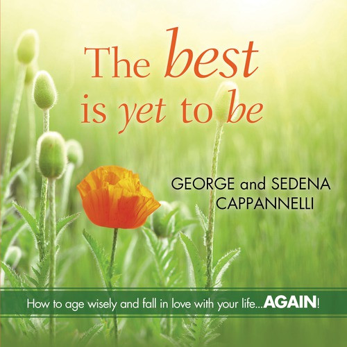 The Best Is Yet to Be (How to Age Wisely and Fall in Love with Your Life...Again!) by George Cappannelli, Sedena Cappannelli, 9781608104789