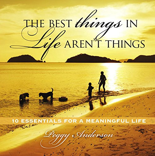 The Best Things in Life Aren't Things (10 Essentials for a Meaningful Life) by Peggy Anderson, 9781608102488