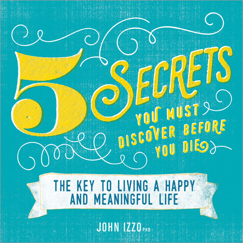 Five Secrets You Must Discover Before You Die (The Key to Living a Happy and Meaningful Life) by John Izzo, 9781608106196