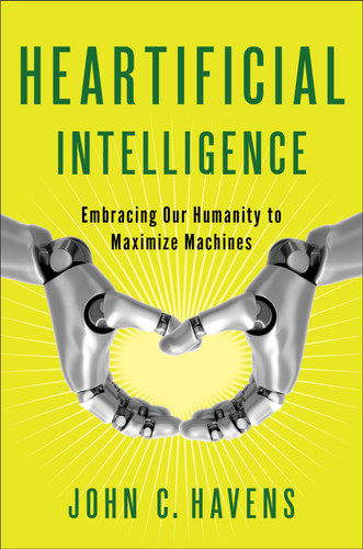 Heartificial Intelligence (Embracing Our Humanity to Maximize Machines) by John Havens, 9780399171710