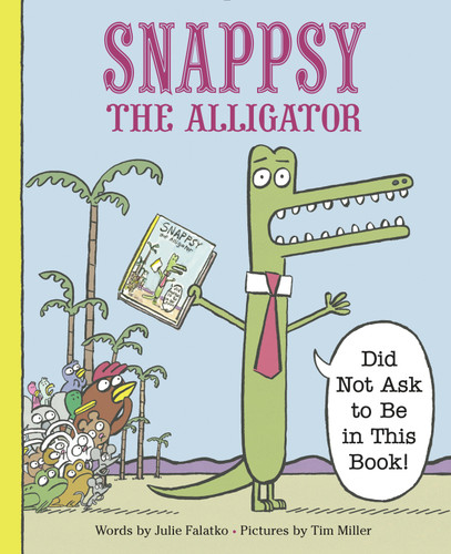 Snappsy the Alligator (Did Not Ask to Be in This Book) by Julie Falatko, Tim J. Miller, 9780451469458