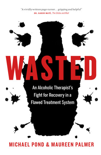 Wasted (An Alcoholic Therapist's Fight for Recovery in a Flawed Treatment System) by Michael Pond, Maureen Palmer, 9781771641968 Wasted (An Alcoholic Therapist's Fight for Recovery in a Flawed Treatment System) by Michael Pond, Maureen Palmer, 9781771641968