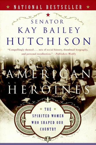 American Heroines (The Spirited Women Who Shaped Our Country) by Kay Bailey Hutchison, 9780060566364