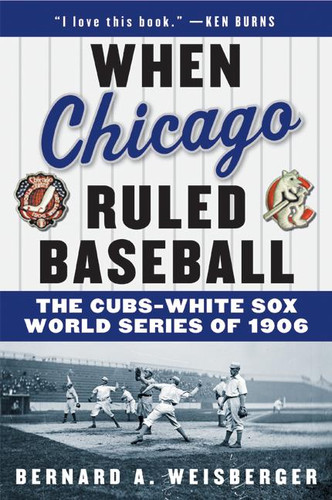 When Chicago Ruled Baseball (The Cubs-White Sox World Series of 1906) by Bernard A. Weisberger, 9780060592370 When Chicago Ruled Baseball (The Cubs-White Sox World Series of 1906) by Bernard A. Weisberger, 9780060592370