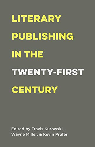Literary Publishing in the Twenty-First Century by Wayne Miller, Kevin Prufer, Travis Kurowski, 9781571313546