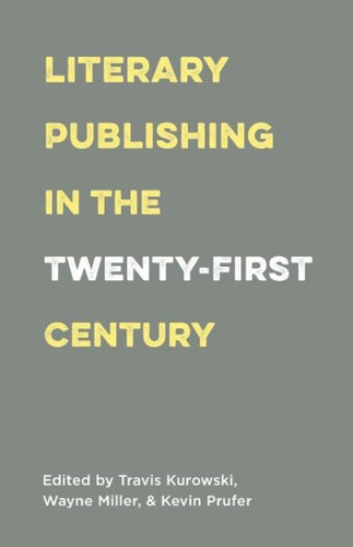 Literary Publishing in the Twenty-First Century by Wayne Miller, Kevin Prufer, Travis Kurowski, 9781571313546