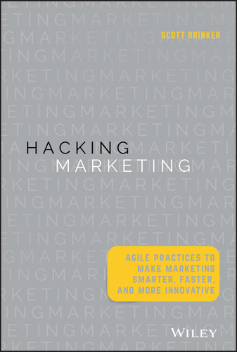 Hacking Marketing (Agile Practices to Make Marketing Smarter, Faster, and More Innovative) by Scott Brinker, 9781119183174