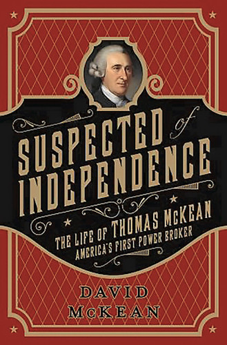 Suspected of Independence (The Life of Thomas McKean, America's First Power Broker) by David McKean, 9781610392211