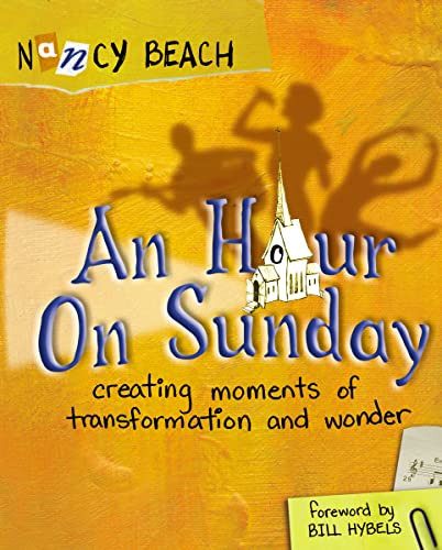 An Hour on Sunday (Creating Moments of Transformation and Wonder) by Nancy Beach, Bill Hybels, 9780310515944
