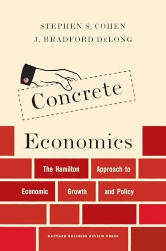Concrete Economics (The Hamilton Approach to Economic Growth and Policy) by Stephen S. Cohen, J. Bradford DeLong, 9781422189818