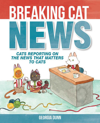 Breaking Cat News (Cats Reporting on the News that Matters to Cats) by Georgia Dunn, 9781449474133