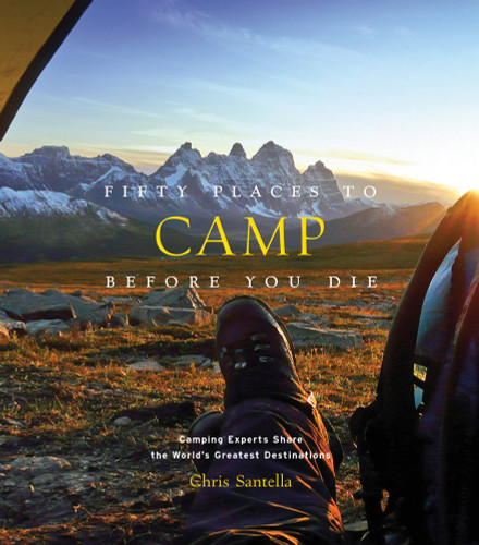 Fifty Places to Camp Before You Die (Camping Experts Share the World's Greatest Destinations) by Chris Santella, 9781419718267
