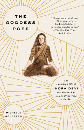 The Goddess Pose (The Audacious Life of Indra Devi, the Woman Who Helped Bring Yoga to the West) by Michelle Goldberg, 9780307477446