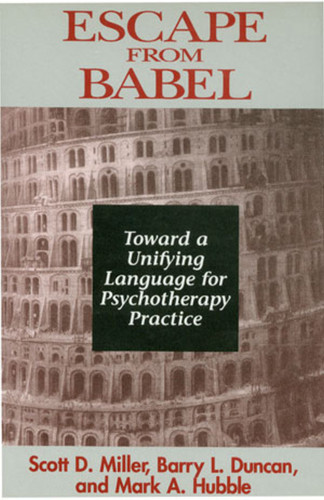 Escape from Babel (Toward a Unifying Language for Psychotherapy Practice) by Barry L. Duncan, Mark A. Hubble, Scott D. Miller, 9780393702194