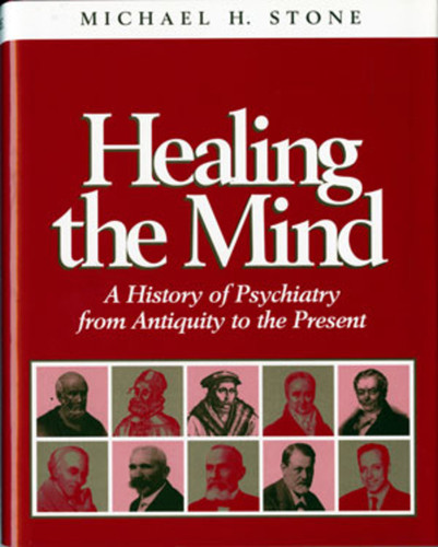 Healing the Mind (A History of Psychiatry from Antiquity to the Present) by Michael H. Stone, 9780393702224