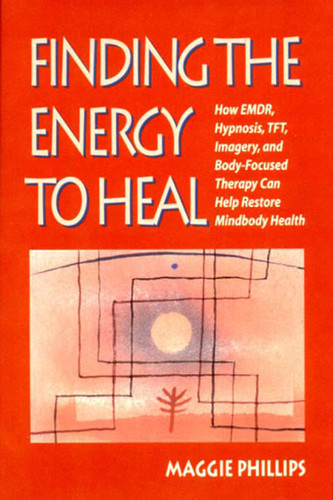 Finding the Energy to Heal (How EMDR, Hypnosis, Imagery, TFT, and Body-Focused Therapy Can Help to Restore Mindbody Health) by Maggie Phillips, 9780393703269