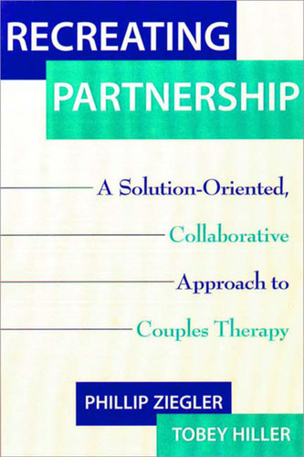 Recreating Partnership (A Solution-Oriented, Collaborative Approach to Couples Therapy) by Tobey Hiller, Phillip Ziegler, 9780393703498