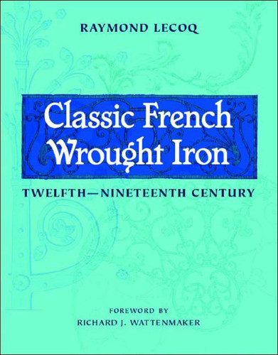 Classic French Wrought Iron (Twelfth–Nineteenth Century) by Raymond Lecoq, Gregory Bruhn, 9780393731576