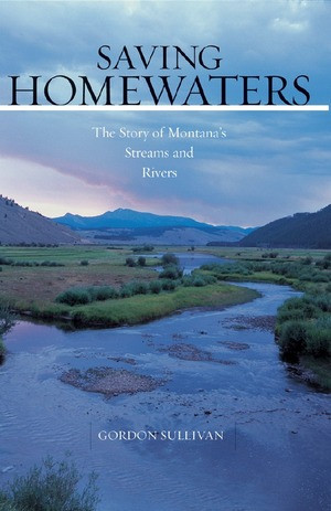 Saving Homewaters (The Story of Montana's Streams and Rivers) by Gordon Sullivan, 9780881506792