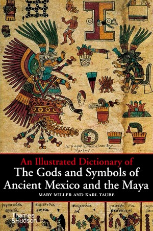 An Illustrated Dictionary of the Gods and Symbols of Ancient Mexico and the Maya by Mary Ellen Miller, Karl Taube, 9780500279281