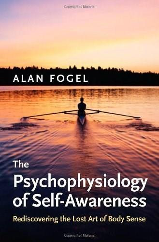 The Psychophysiology of Self-Awareness (Rediscovering the Lost Art of Body Sense) by Alan Fogel, 9780393705447