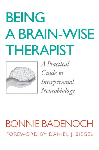 Being a Brain-Wise Therapist (A Practical Guide to Interpersonal Neurobiology) by Bonnie Badenoch, 9780393705546