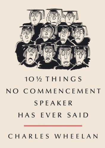 10 ½ Things No Commencement Speaker Has Ever Said by Charles Wheelan, Peter Steiner, 9780393074314