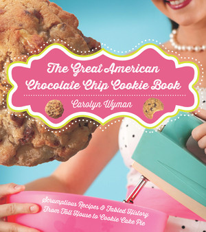 The Great American Chocolate Chip Cookie Book (Scrumptious Recipes &  Fabled History From Toll House to Cookie Cake Pie) by Carolyn Wyman, 9781581571622