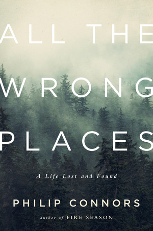 All the Wrong Places (A Life Lost and Found) by Philip Connors, 9780393088762