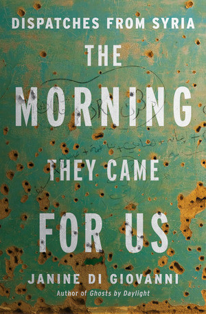 The Morning They Came For Us (Dispatches from Syria) by Janine di Giovanni, 9780871407139