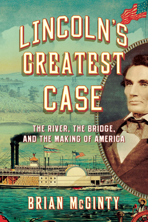 Lincoln's Greatest Case (The River, the Bridge, and the Making of America) by Brian McGinty, 9780871407849